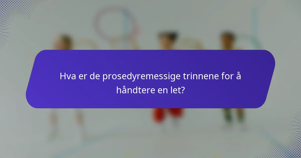 Hva er de prosedyremessige trinnene for å håndtere en let?