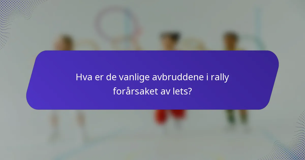 Hva er de vanlige avbruddene i rally forårsaket av lets?