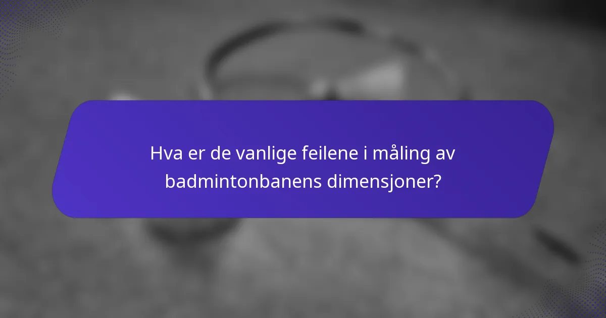 Hva er de vanlige feilene i måling av badmintonbanens dimensjoner?