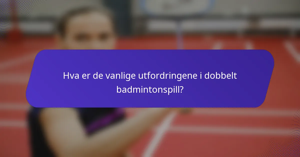 Hva er de vanlige utfordringene i dobbelt badmintonspill?