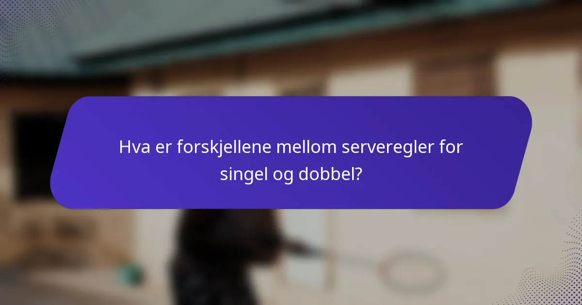 Hva er forskjellene mellom serveregler for singel og dobbel?