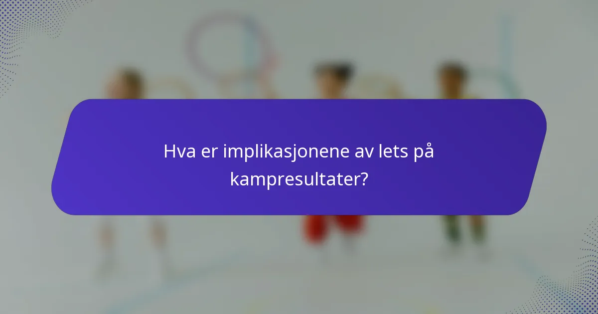 Hva er implikasjonene av lets på kampresultater?