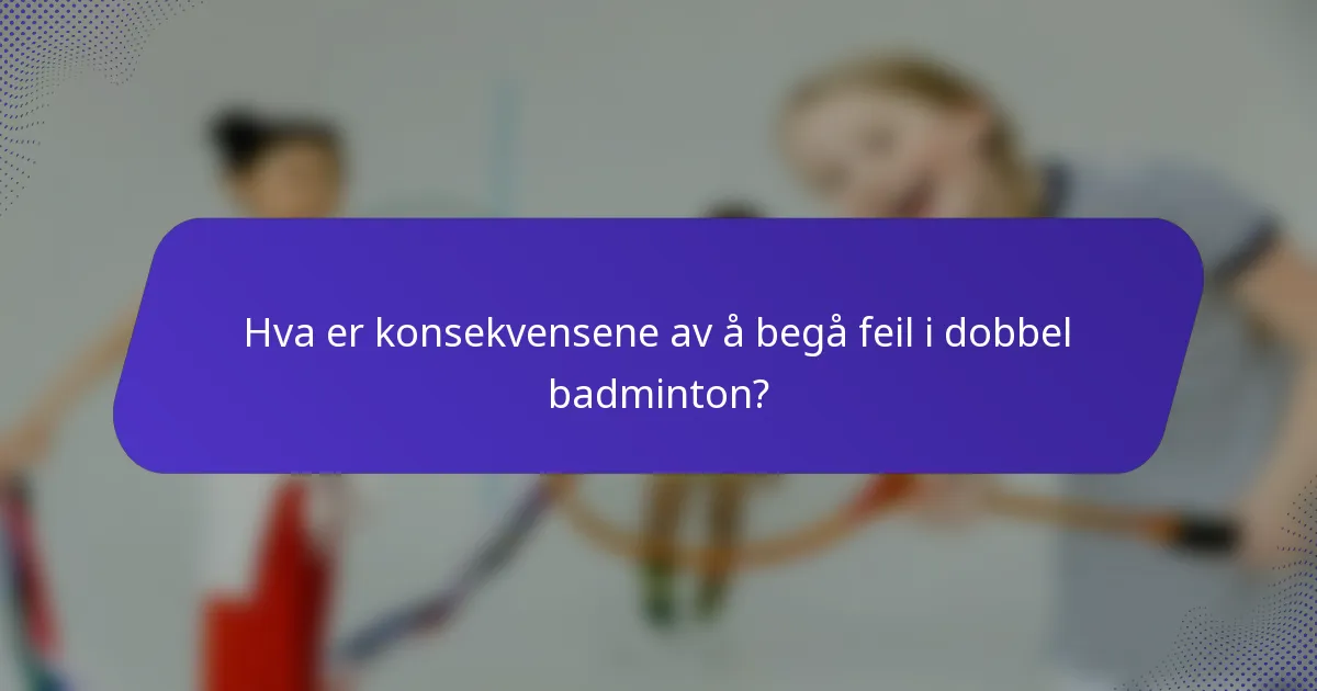 Hva er konsekvensene av å begå feil i dobbel badminton?
