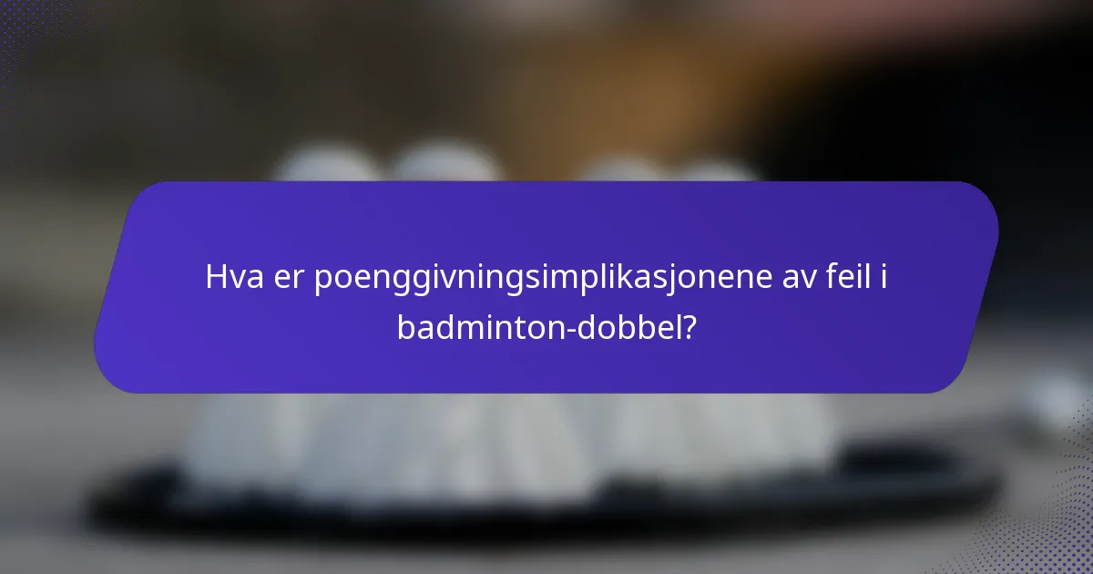 Hva er poenggivningsimplikasjonene av feil i badminton-dobbel?