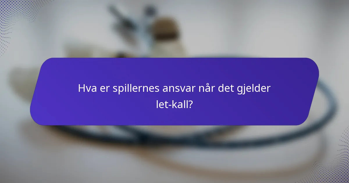 Hva er spillernes ansvar når det gjelder let-kall?