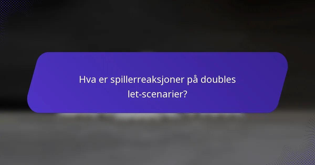 Hva er spillerreaksjoner på doubles let-scenarier?