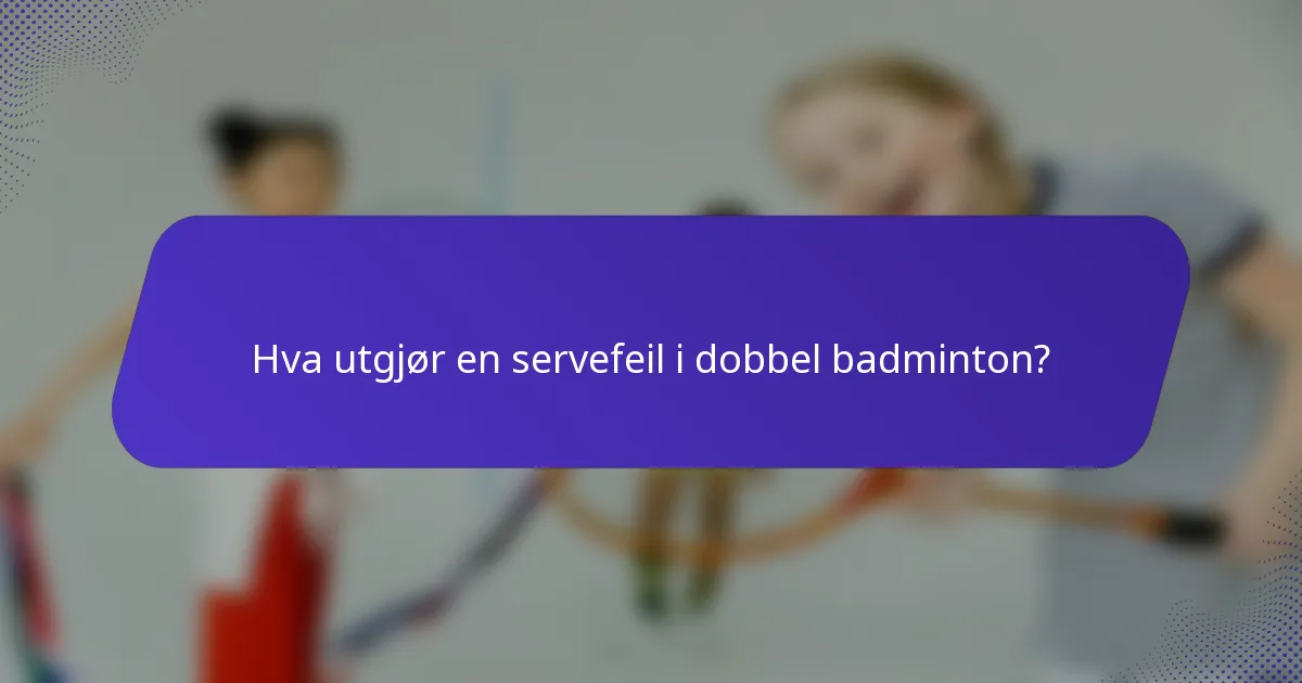 Hva utgjør en servefeil i dobbel badminton?