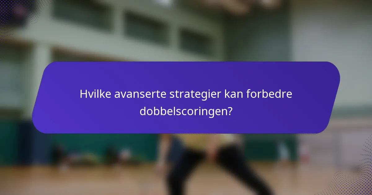 Hvilke avanserte strategier kan forbedre dobbelscoringen?