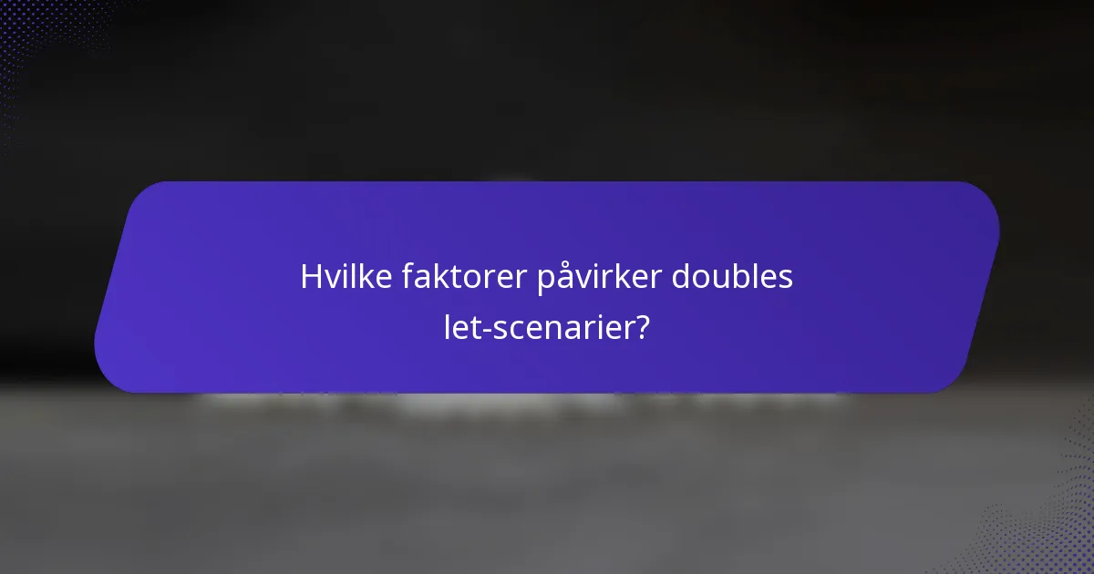 Hvilke faktorer påvirker doubles let-scenarier?