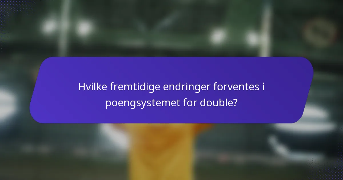 Hvilke fremtidige endringer forventes i poengsystemet for double?