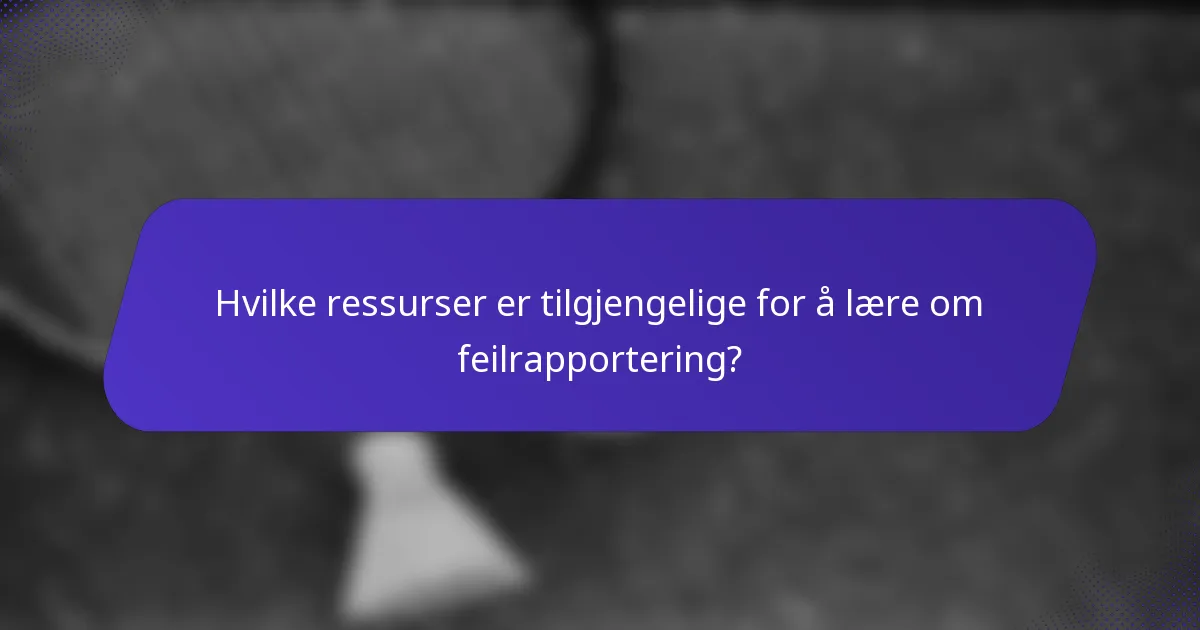 Hvilke ressurser er tilgjengelige for å lære om feilrapportering?