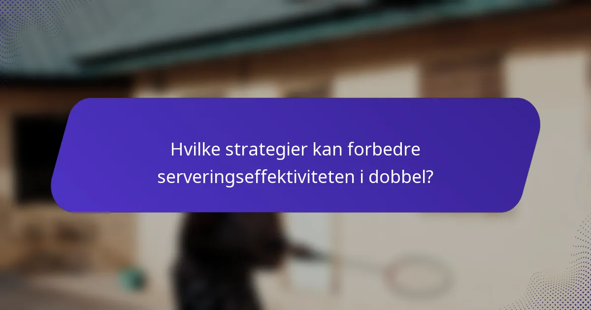 Hvilke strategier kan forbedre serveringseffektiviteten i dobbel?
