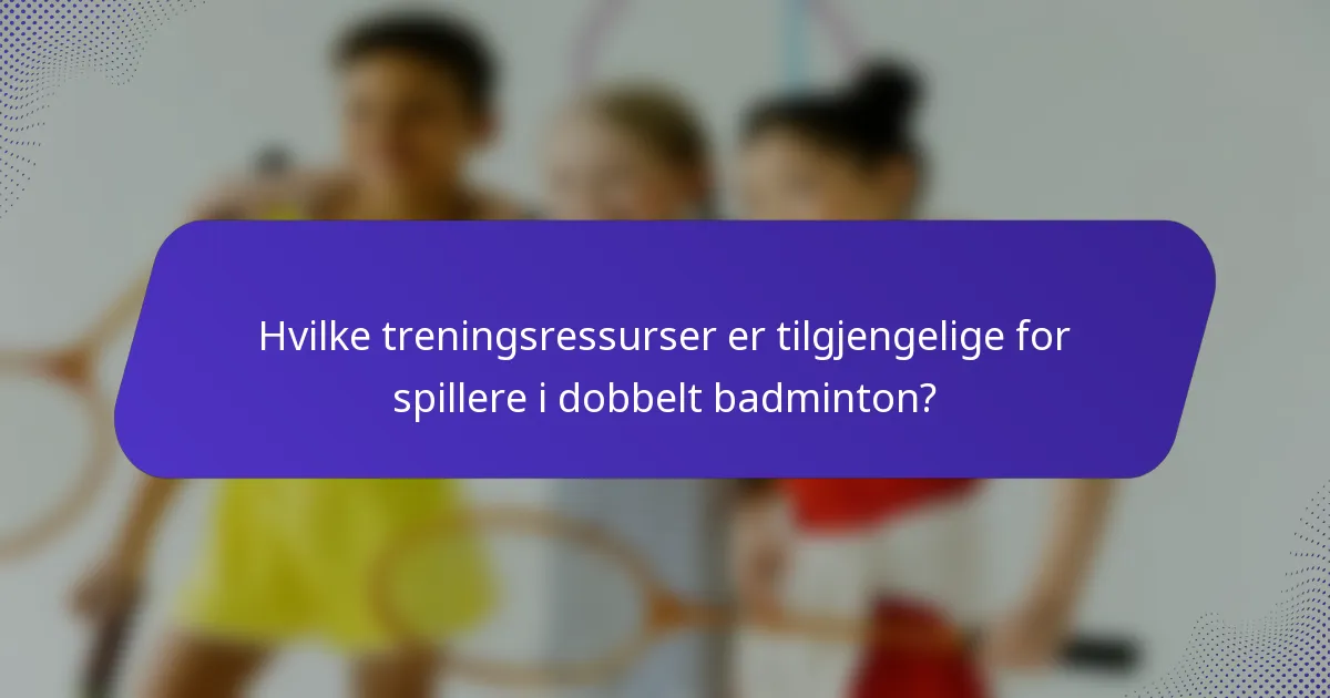 Hvilke treningsressurser er tilgjengelige for spillere i dobbelt badminton?