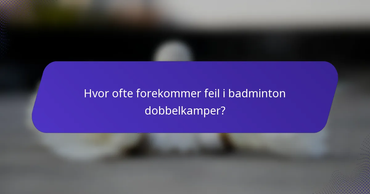 Hvor ofte forekommer feil i badminton dobbelkamper?