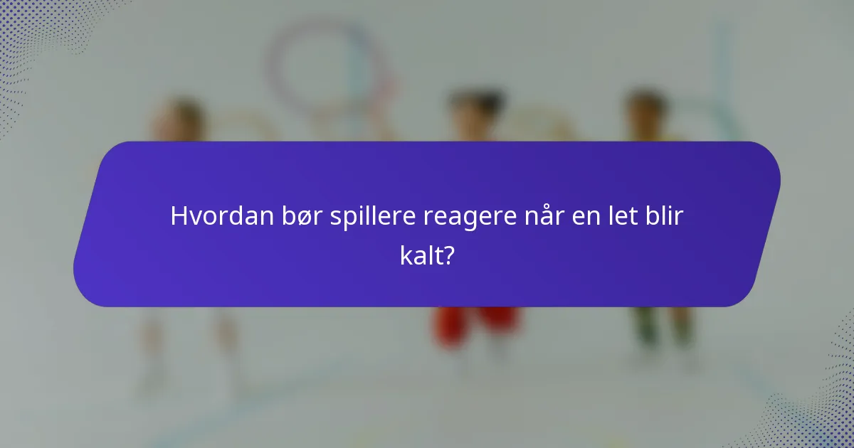 Hvordan bør spillere reagere når en let blir kalt?