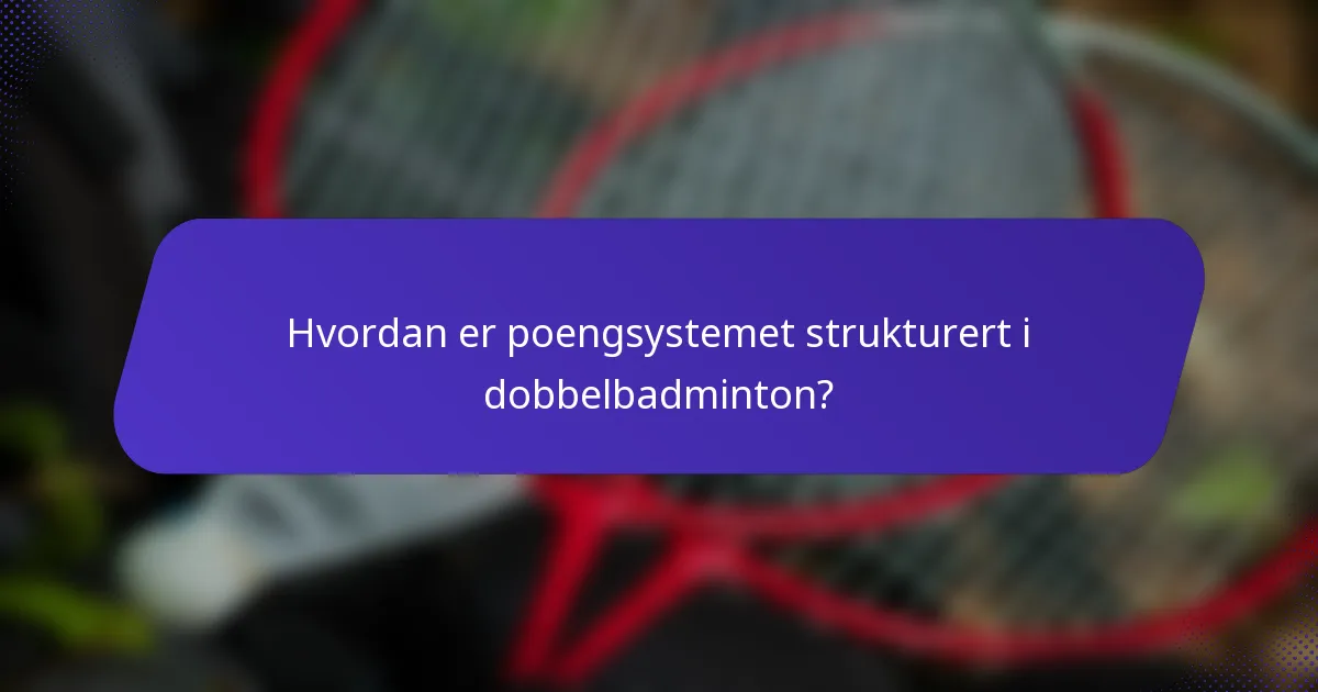 Hvordan er poengsystemet strukturert i dobbelbadminton?
