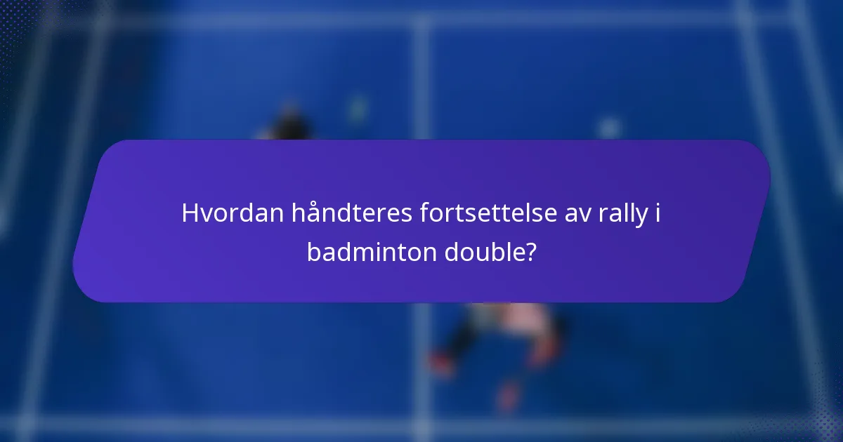 Hvordan håndteres fortsettelse av rally i badminton double?