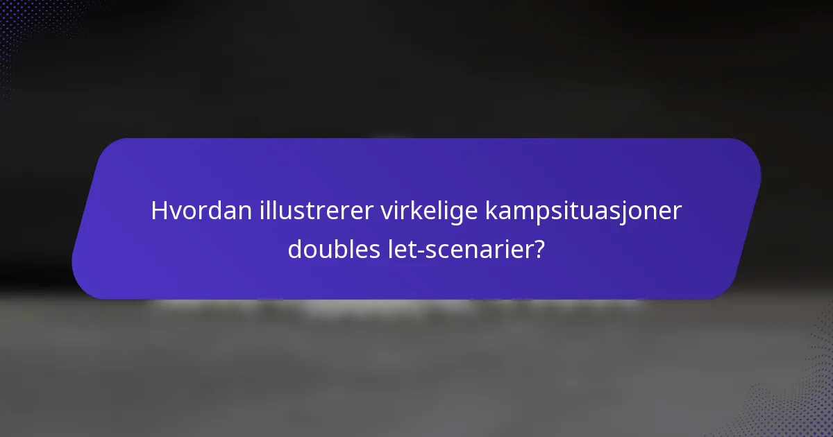 Hvordan illustrerer virkelige kampsituasjoner doubles let-scenarier?