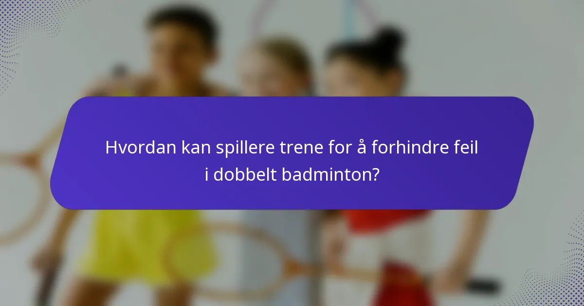 Hvordan kan spillere trene for å forhindre feil i dobbelt badminton?