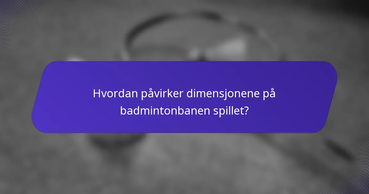 Hvordan påvirker dimensjonene på badmintonbanen spillet?