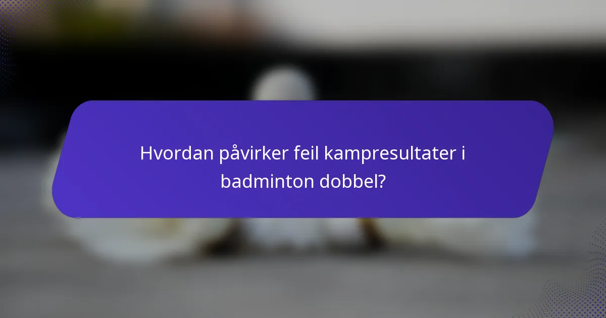 Hvordan påvirker feil kampresultater i badminton dobbel?