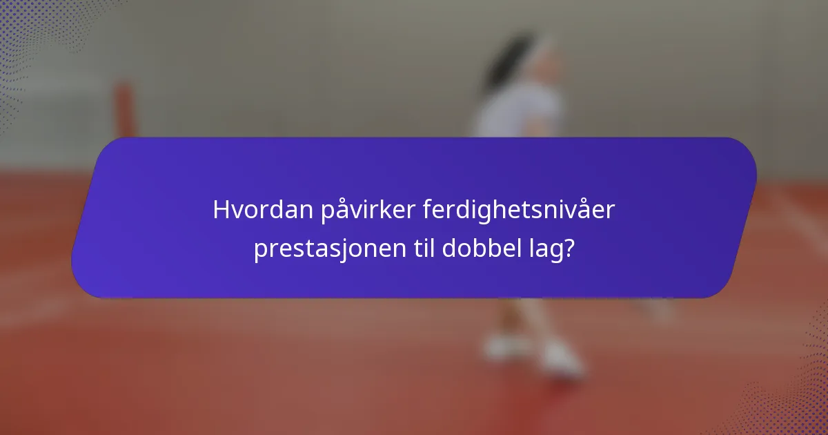 Hvordan påvirker ferdighetsnivåer prestasjonen til dobbel lag?