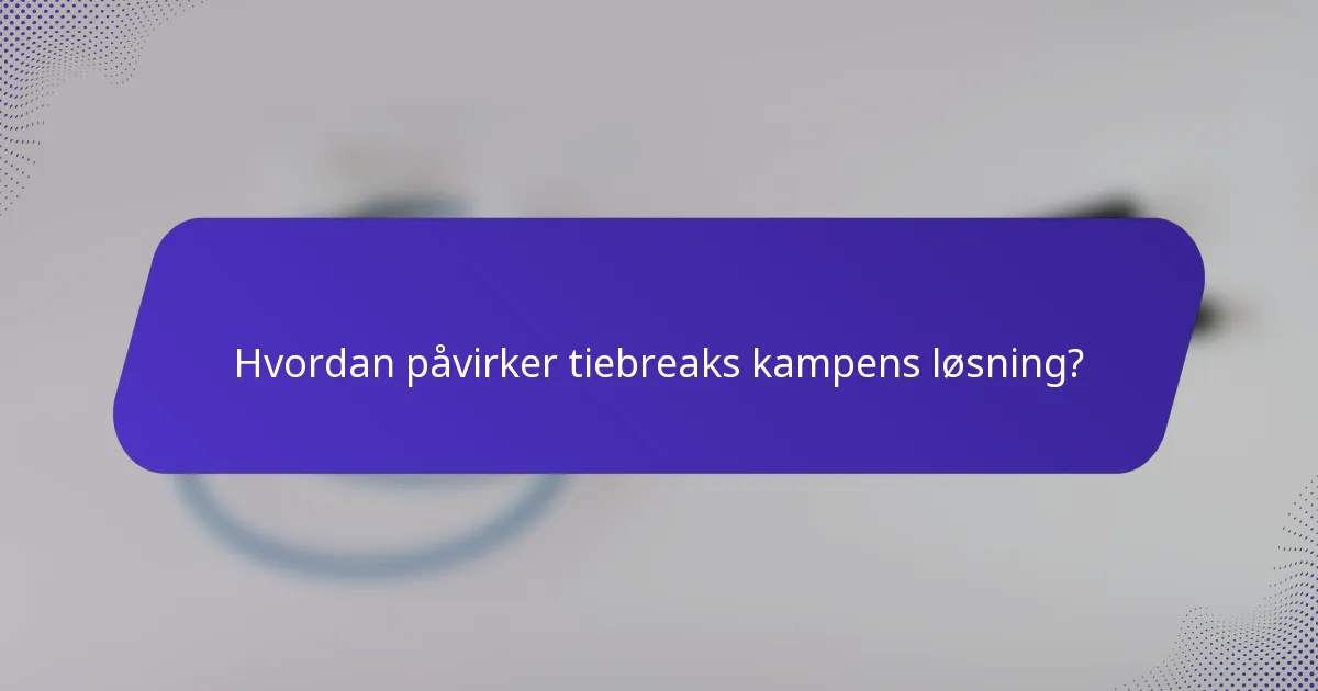 Hvordan påvirker tiebreaks kampens løsning?