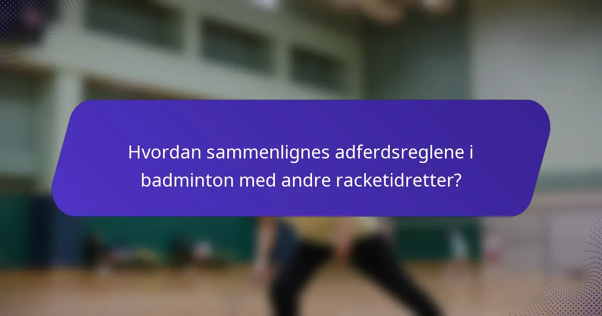 Hvordan sammenlignes adferdsreglene i badminton med andre racketidretter?
