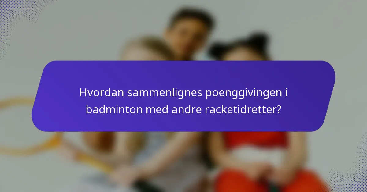 Hvordan sammenlignes poenggivingen i badminton med andre racketidretter?