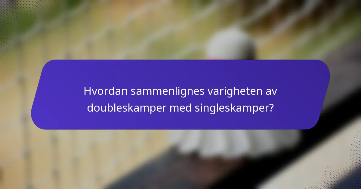 Hvordan sammenlignes varigheten av doubleskamper med singleskamper?