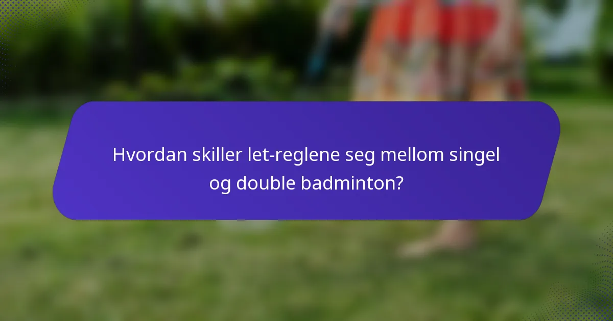 Hvordan skiller let-reglene seg mellom singel og double badminton?