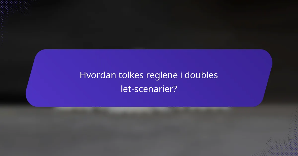 Hvordan tolkes reglene i doubles let-scenarier?