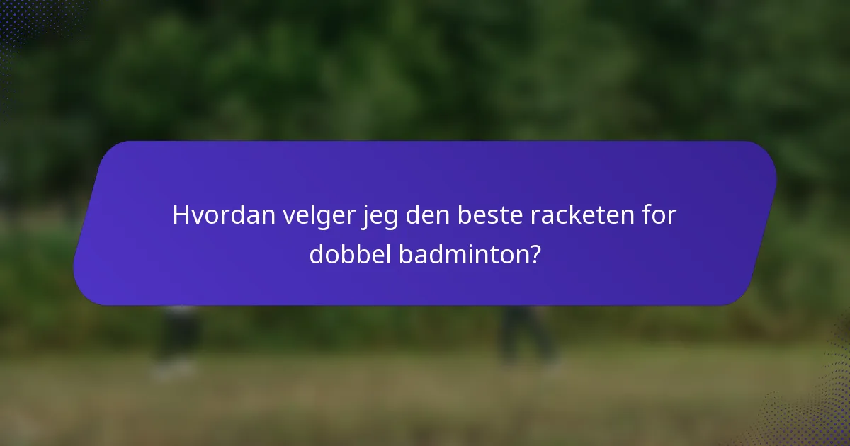 Hvordan velger jeg den beste racketen for dobbel badminton?