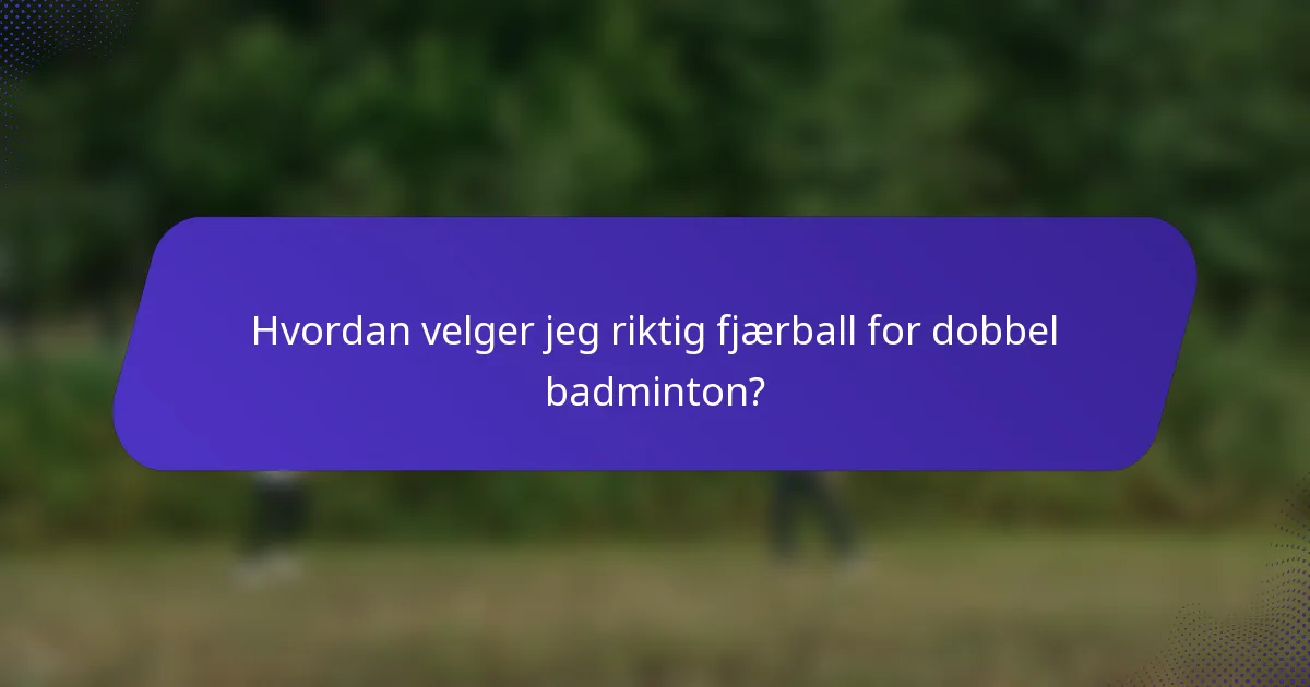 Hvordan velger jeg riktig fjærball for dobbel badminton?